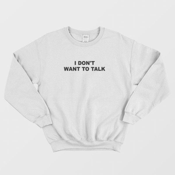 I Don’t Want To Talk Sweatshirt