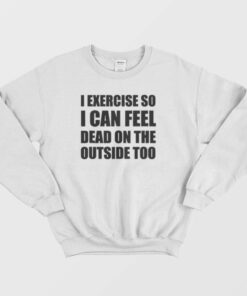 I Exercise So I Can Feel Dead Sweatshirt 2