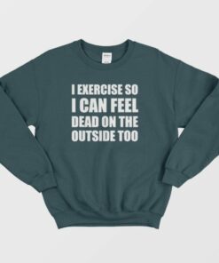 I Exercise So I Can Feel Dead Sweatshirt 3