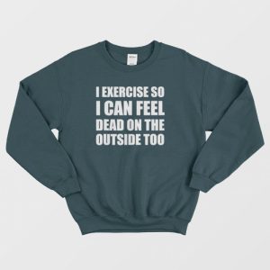 I Exercise So I Can Feel Dead Sweatshirt 3