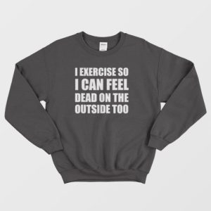 I Exercise So I Can Feel Dead Sweatshirt 4