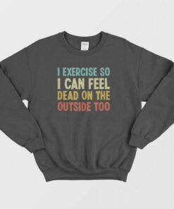 I Exercise So I Can Feel Dead Vintage Sweatshirt 1