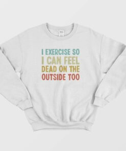 I Exercise So I Can Feel Dead Vintage Sweatshirt 3