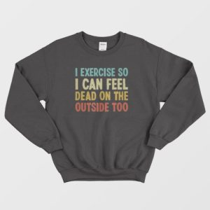 I Exercise So I Can Feel Dead Vintage Sweatshirt 4