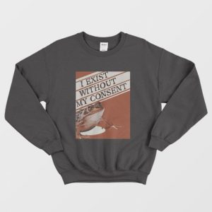 I Exist Without My Consent Sweatshirt 3