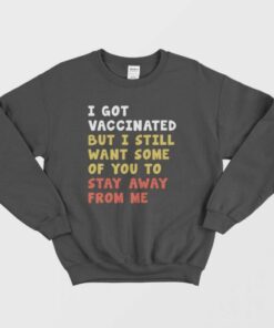 I Got Vaccinated But I Still Want Some Of You To Stay Away From Me Sweatshirt 1