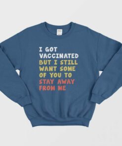 I Got Vaccinated But I Still Want Some Of You To Stay Away From Me Sweatshirt 1 I Got Vaccinated But I Still Want Some Of You To Stay Away From Me Sweatshirt 2