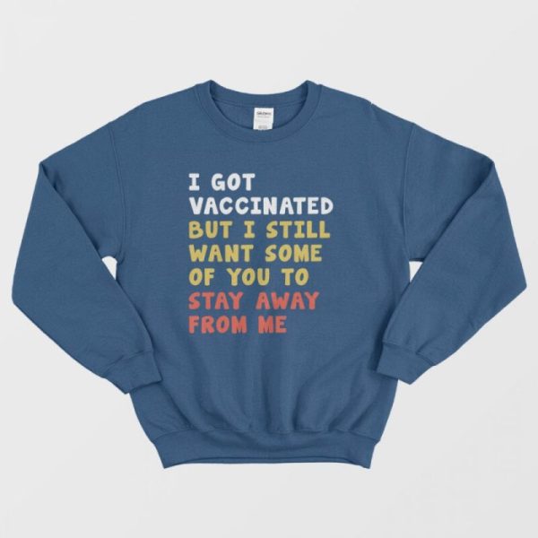 I Got Vaccinated But I Still Want Some Of You To Stay Away From Me Sweatshirt