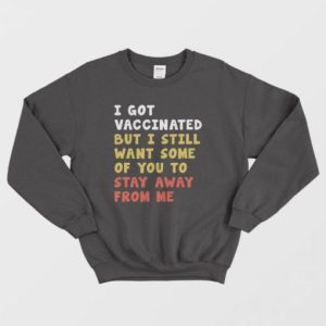 I Got Vaccinated But I Still Want Some Of You To Stay Away From Me Sweatshirt 3