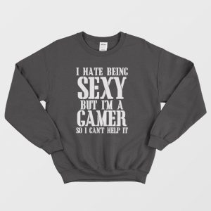 I Hate Being Sexy But I’m A Gamer So I Can’t Help It Sweatshirt