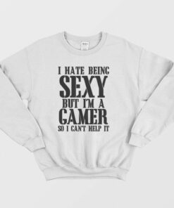 I Hate Being Sexy But I'm A Gamer So I Can't Help It Sweatshirt 1 I Hate Being Sexy But Im A Gamer So I Cant Help It Sweatshirt 2