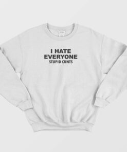 I Hate Everyone Stupid Cunts Sweatshirt 1 I Hate Everyone Stupid Cunts Sweatshirt 2