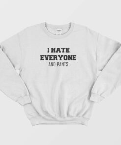 I Hate Everyone and Pants Sweatshirt 2
