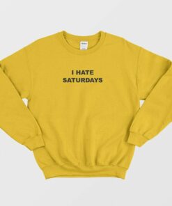 I Hate Saturdays Sweatshirt 3