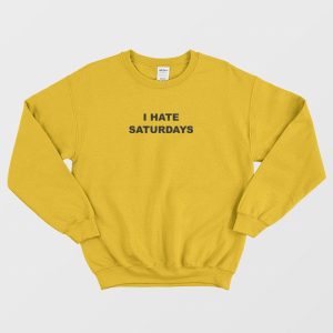 I Hate Saturdays Sweatshirt 3