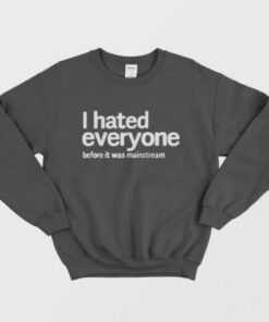 I Hated Everyone Before It Was Mainstream Sweatshirt 2