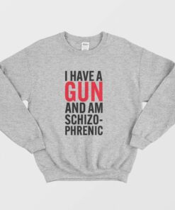 I Have A Gun and Am Schizophrenic Sweatshirt 1 I Have A Gun and Am Schizophrenic Sweatshirt 2