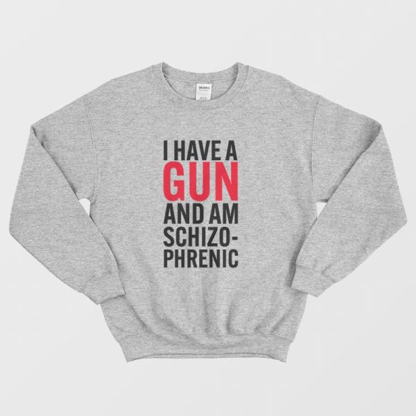 I Have A Gun and Am Schizophrenic Sweatshirt