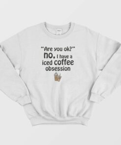 I Have A Iced Coffee Obsession Sweatshirt 1 I Have A Iced Coffee Obsession Sweatshirt 2