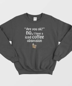 I Have A Iced Coffee Obsession Sweatshirt 2 I Have A Iced Coffee Obsession Sweatshirt 3
