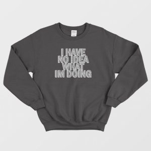 I Have No Idea What I’m Doing Sweatshirt