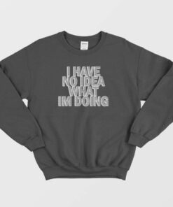 I Have No Idea What Im Doing Sweatshirt 4