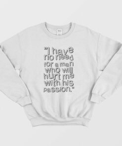 I Have No Need For A Man Who Will Hurt Me With His Passion Sweatshirt 1 I Have No Need For A Man Who Will Hurt Me With His Passion Sweatshirt 2
