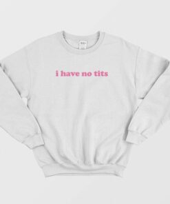 I Have No Tits Sweatshirt Classic 1 I Have No Tits Sweatshirt Classic 2