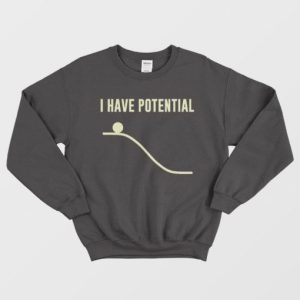 I Have Potential Energy Physics Funny Sweatshirt