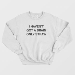 I Haven’t Got A Brain Only Straw Sweatshirt