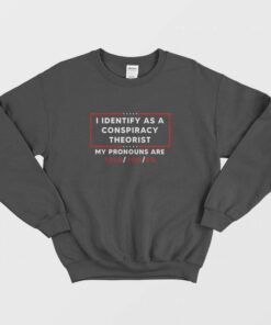 I Identify As A Conspiracy Theorist My Pronouns Are Told You So Sweatshirt 1