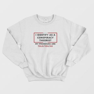 I Identify As A Conspiracy Theorist My Pronouns Are Told You So Sweatshirt