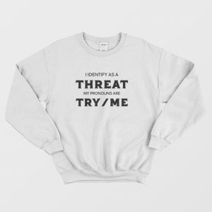 I Identify As A Threat My Pronouns Are Try Me Sweatshirt