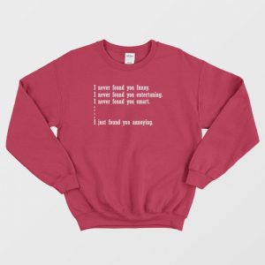 I Just Found You Annoying Funny Sweatshirt 3