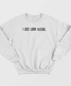 I Just Look Illegal Racism Sweatshirt 2