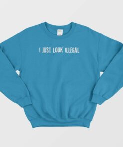 I Just Look Illegal Racism Sweatshirt 3