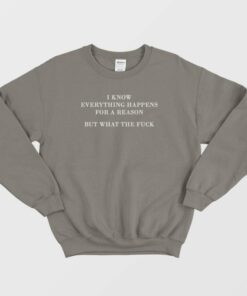I Know Everything Happens For A Reason But What The Fuck Sweatshirt 1