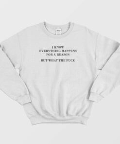 I Know Everything Happens For A Reason But What The Fuck Sweatshirt 2 I Know Everything Happens For A Reason But What The Fuck Sweatshirt 3