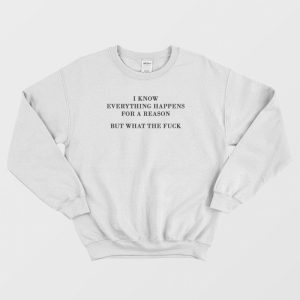 I Know Everything Happens For A Reason But What The Fuck Sweatshirt 3