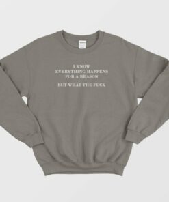 I Know Everything Happens For A Reason But What The Fuck Sweatshirt 3 I Know Everything Happens For A Reason But What The Fuck Sweatshirt 4