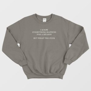 I Know Everything Happens For A Reason But What The Fuck Sweatshirt 4