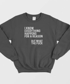 I Know Everything Happens For A Reason Funny Sweatshirt 1 I Know Everything Happens For A Reason Funny Sweatshirt 2