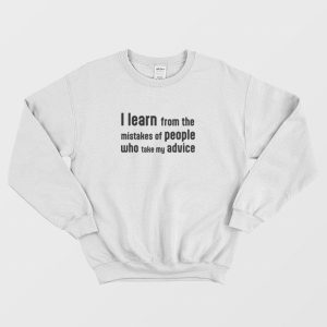 I Learn From The Mistakes Of People Who Take My Advice Sweatshirt