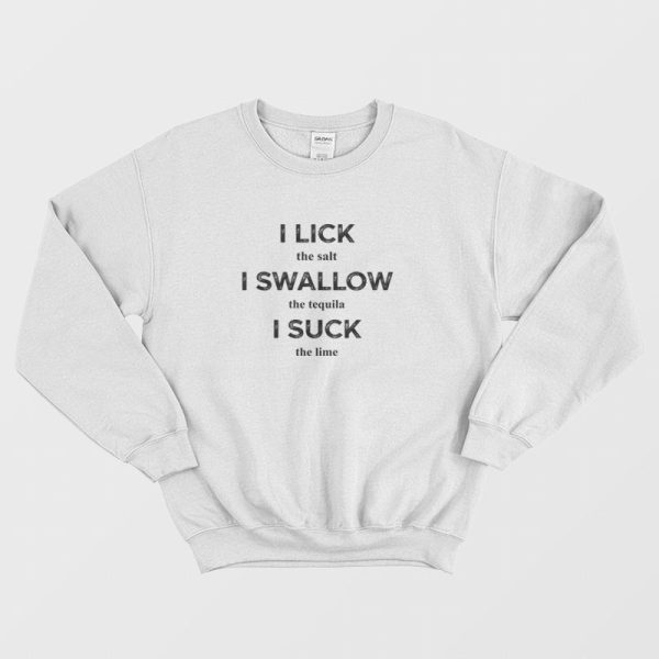 I Lick The Salt I Swallow The Tequila I Suck The Lime Sweatshirt