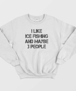 I Like Ice Fishing And Maybe 3 People Funny Sweatshirt 1 I Like Ice Fishing And Maybe 3 People Funny Sweatshirt 2