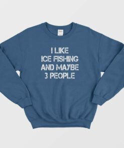 I Like Ice Fishing And Maybe 3 People Funny Sweatshirt 2 I Like Ice Fishing And Maybe 3 People Funny Sweatshirt 3