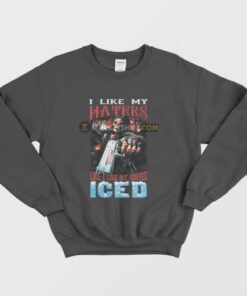 I Like My Haters Like I Like My Coffee Iced Sweatshirt 3