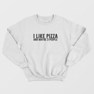 I Like Pizza and Maybe 3 People Sweatshirt