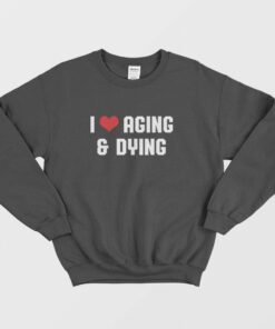 I Love Aging and Dying Sweatshirt 1