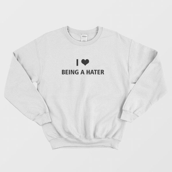 I Love Being A Hater Sweatshirt